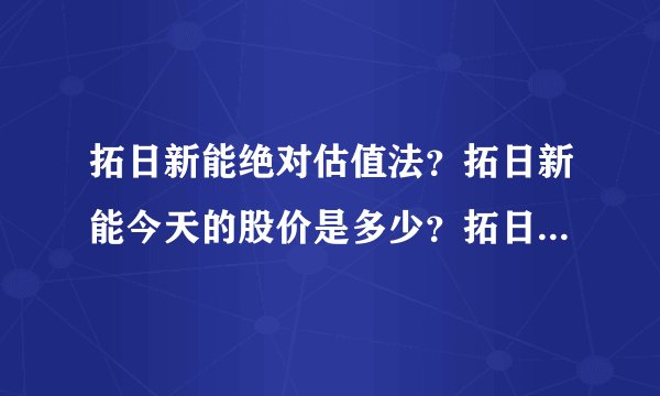 拓日新能绝对估值法？拓日新能今天的股价是多少？拓日新能吧002218股吧？