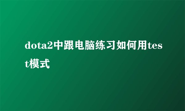 dota2中跟电脑练习如何用test模式