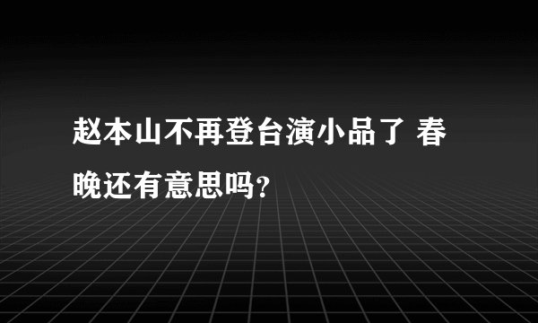 赵本山不再登台演小品了 春晚还有意思吗？