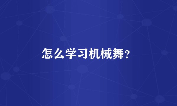怎么学习机械舞？