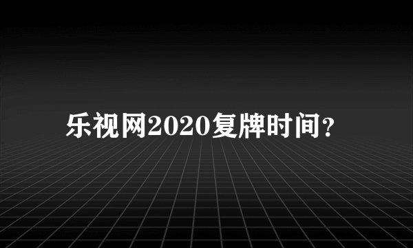 乐视网2020复牌时间？