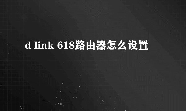 d link 618路由器怎么设置