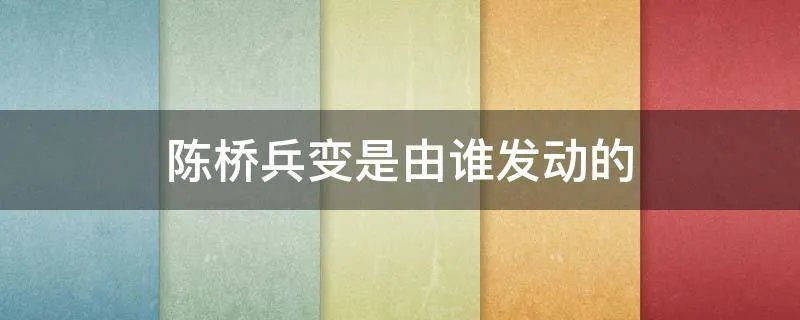 陈桥兵变是由谁发动的