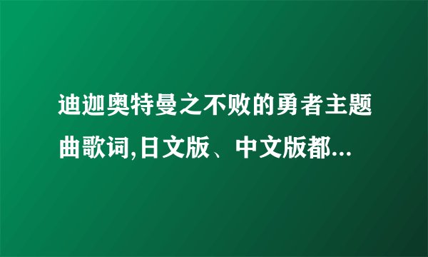 迪迦奥特曼之不败的勇者主题曲歌词,日文版、中文版都要，日文版要注拼音！谢谢啦