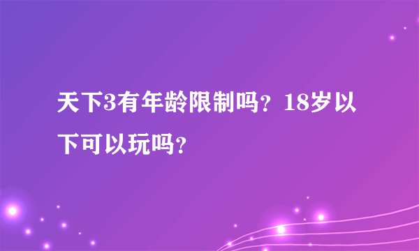 天下3有年龄限制吗？18岁以下可以玩吗？