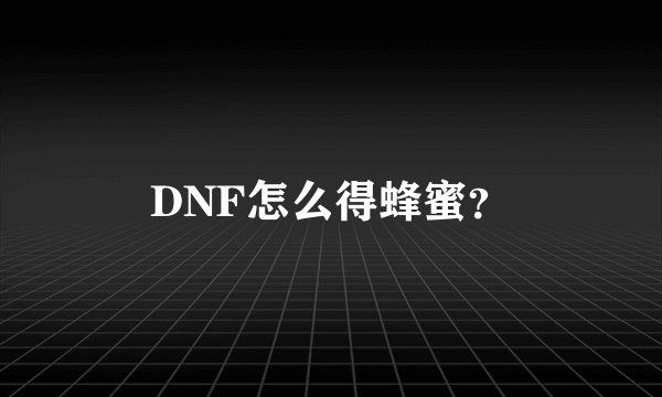 DNF怎么得蜂蜜？