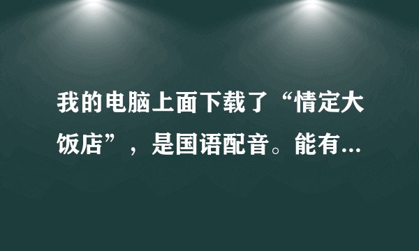 我的电脑上面下载了“情定大饭店”，是国语配音。能有什么办法变成韩语吗？