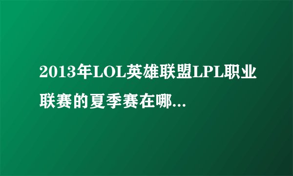 2013年LOL英雄联盟LPL职业联赛的夏季赛在哪里打？还在太仓吗？