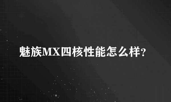 魅族MX四核性能怎么样？