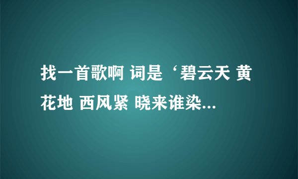 找一首歌啊 词是‘碧云天 黄花地 西风紧 晓来谁染…“就是西厢记里的词