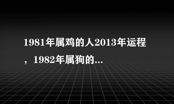 1981年属鸡的人2013年运程，1982年属狗的2013运程