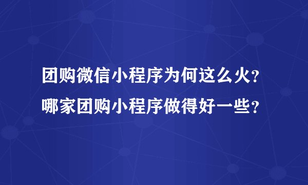 团购微信小程序为何这么火？哪家团购小程序做得好一些？