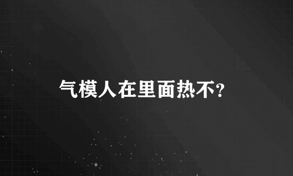 气模人在里面热不？