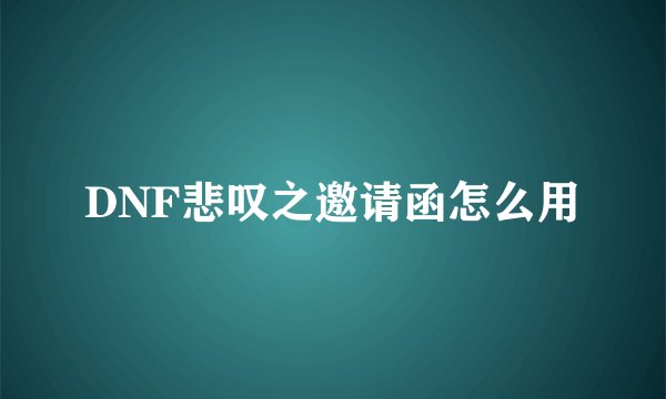 DNF悲叹之邀请函怎么用