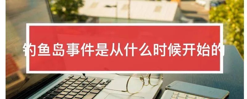 钓鱼岛事件是从什么时候开始的