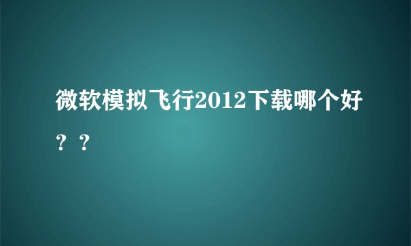 微软模拟飞行2012下载哪个好？？