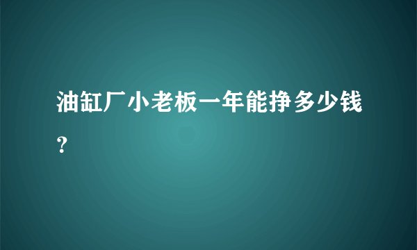 油缸厂小老板一年能挣多少钱？