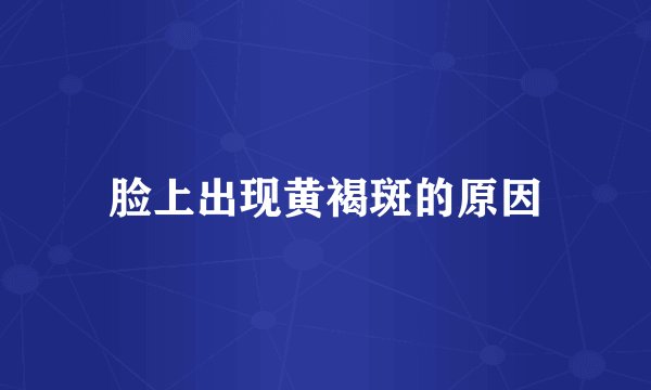 脸上出现黄褐斑的原因