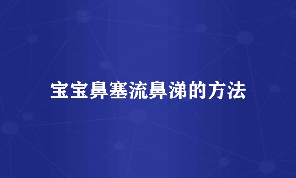 宝宝鼻塞流鼻涕的方法