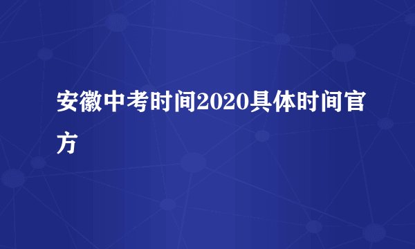 安徽中考时间2020具体时间官方