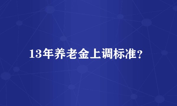 13年养老金上调标准？