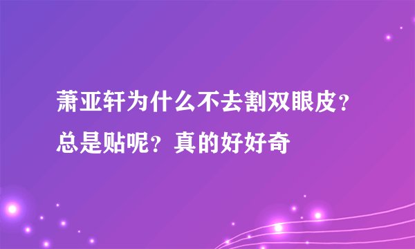 萧亚轩为什么不去割双眼皮？总是贴呢？真的好好奇