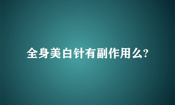全身美白针有副作用么?