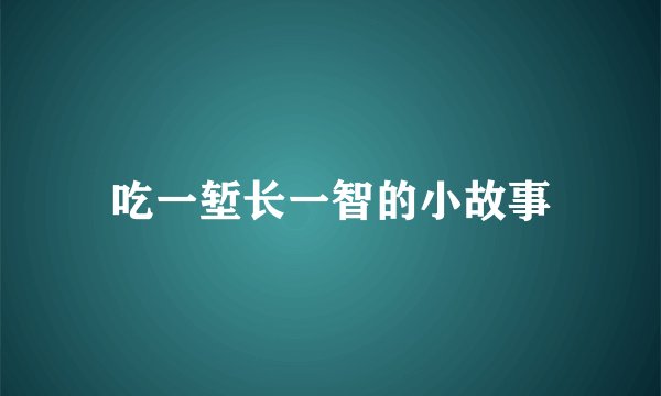 吃一堑长一智的小故事