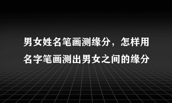 男女姓名笔画测缘分，怎样用名字笔画测出男女之间的缘分