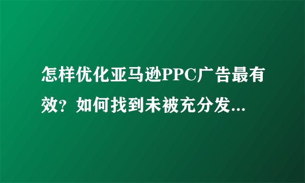 怎样优化亚马逊PPC广告最有效？如何找到未被充分发掘的关键词？