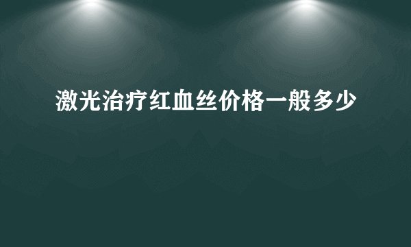 激光治疗红血丝价格一般多少