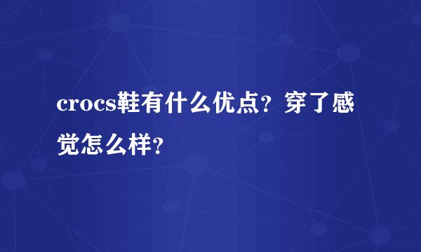 crocs鞋有什么优点？穿了感觉怎么样？