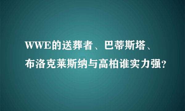 WWE的送葬者、巴蒂斯塔、布洛克莱斯纳与高柏谁实力强？