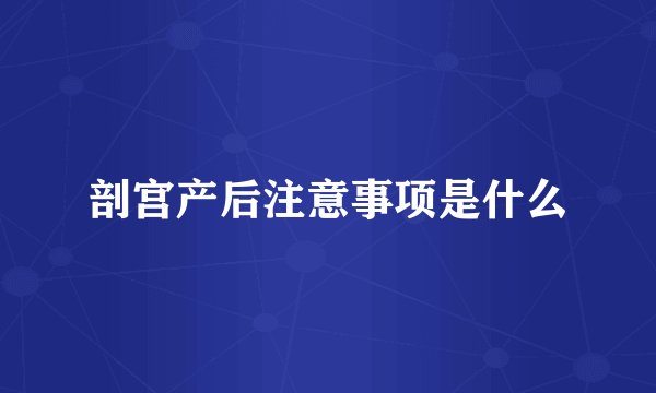 剖宫产后注意事项是什么