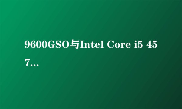 9600GSO与Intel Core i5 4570的核显相比怎么样