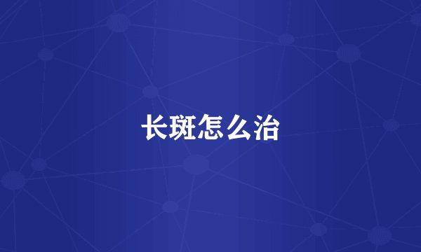 长斑怎么治