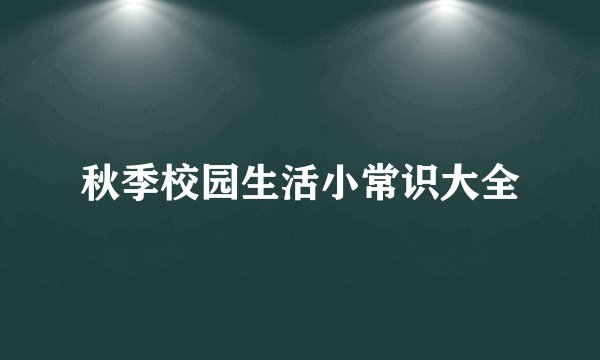 秋季校园生活小常识大全