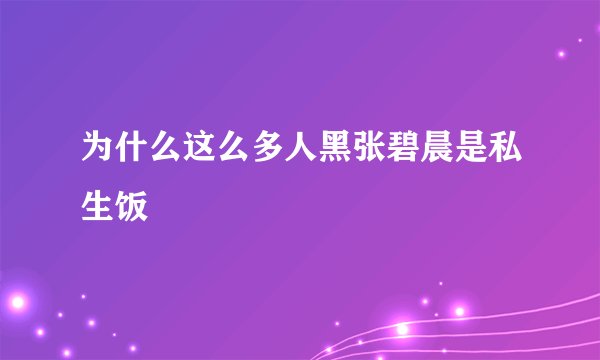 为什么这么多人黑张碧晨是私生饭
