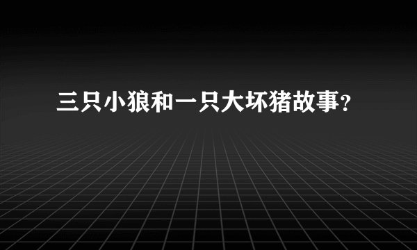 三只小狼和一只大坏猪故事？