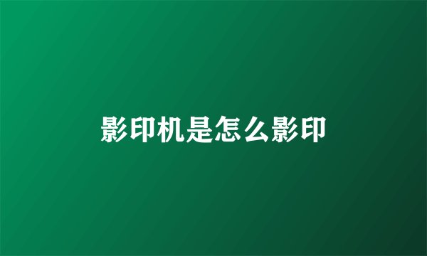 影印机是怎么影印