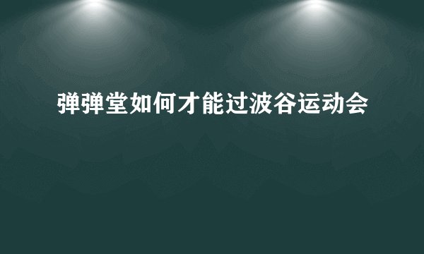 弹弹堂如何才能过波谷运动会
