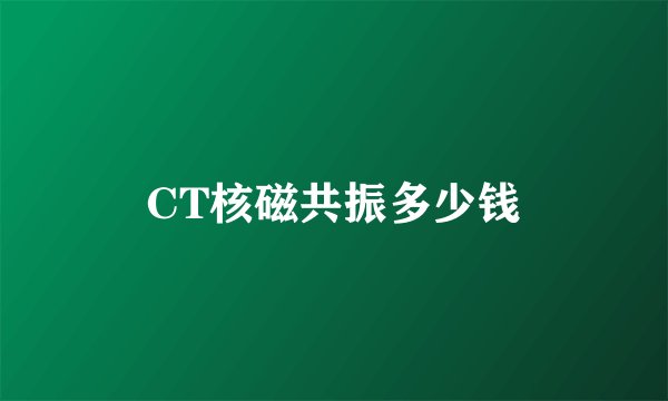 CT核磁共振多少钱