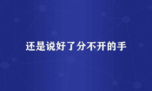 还是说好了分不开的手