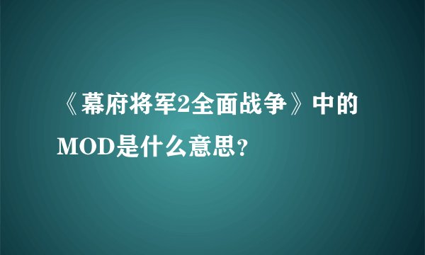 《幕府将军2全面战争》中的MOD是什么意思？