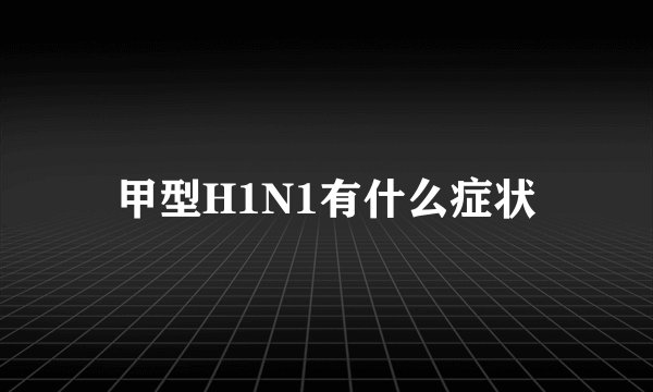 甲型H1N1有什么症状