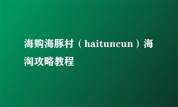 海购海豚村（haituncun）海淘攻略教程