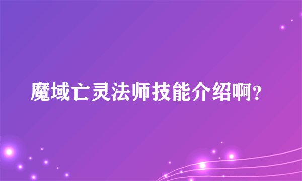 魔域亡灵法师技能介绍啊？