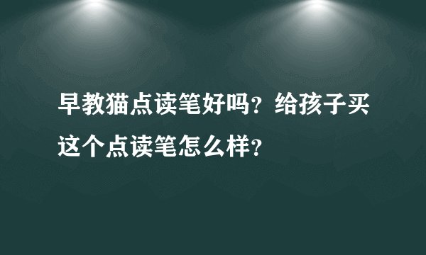 早教猫点读笔好吗？给孩子买这个点读笔怎么样？