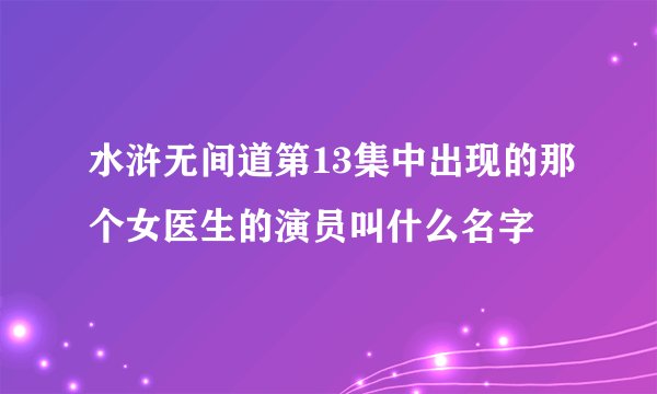 水浒无间道第13集中出现的那个女医生的演员叫什么名字