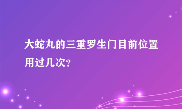大蛇丸的三重罗生门目前位置用过几次？